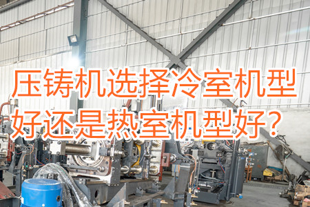 壓鑄機(jī)選擇冷室機(jī)型好還是熱室機(jī)型好？
