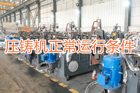壓鑄機(jī)正常運(yùn)行需滿足哪些條件？
