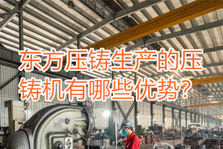 東方壓鑄生產(chǎn)的壓鑄機(jī)有哪些優(yōu)勢(shì)？