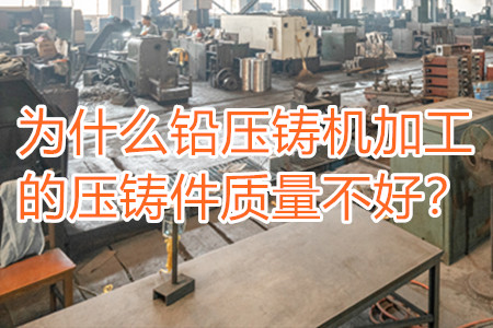 為什么鉛壓鑄機(jī)加工的壓鑄件質(zhì)量不好？