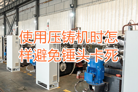 使用壓鑄機時怎樣避免錘頭卡死？