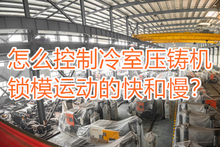 怎么控制冷室壓鑄機(jī)鎖模運(yùn)動(dòng)的快和慢？