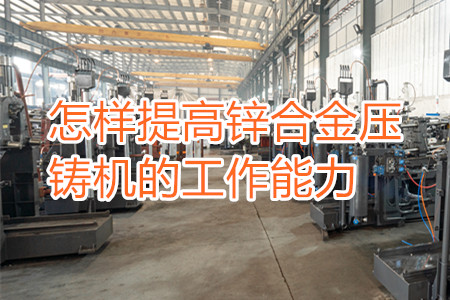 怎樣提高鋅合金壓鑄機的工作能力？