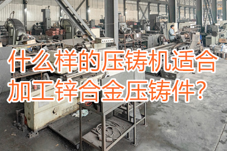 什么樣的壓鑄機(jī)適合加工鋅合金壓鑄件？